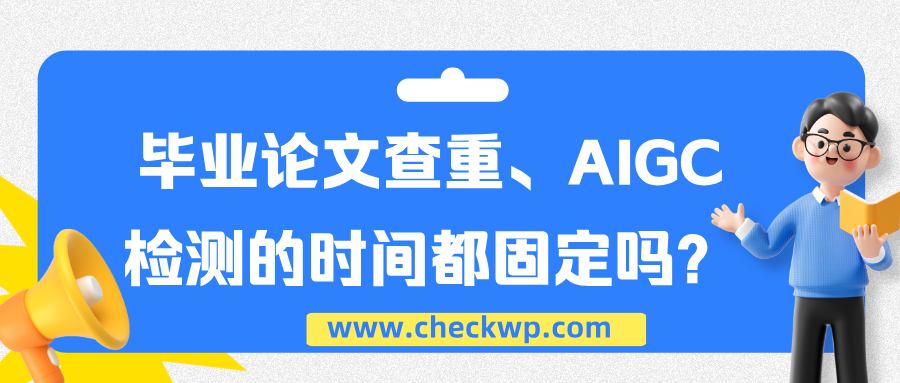 毕业论文查重、AIGC检测的时间都固定吗？